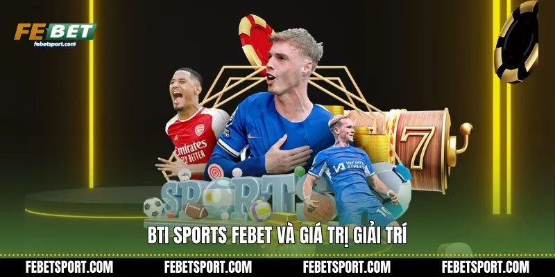 Bti Sports Febet và giá trị giải trí