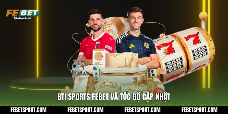 Bti Sports Febet và tốc độ cập nhật