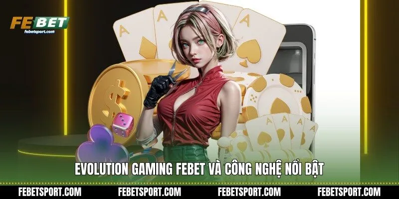 Evolution Gaming Febet và công nghệ nổi bật