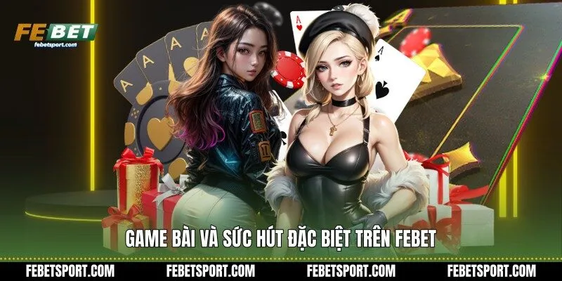 Game Bài và sức hút đặc biệt trên Febet
