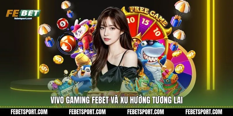 Vivo Gaming Febet và xu hướng tương lai